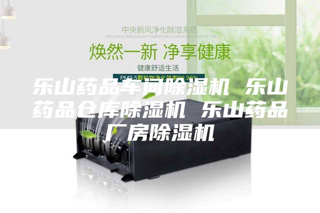 乐山药品车间除湿机 乐山药品仓库除湿机 乐山药品厂房除湿机