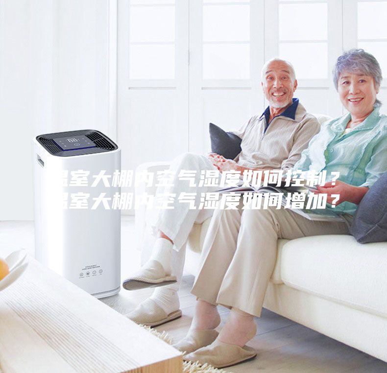 温室大棚内空气湿度如何控制？温室大棚内空气湿度如何增加？