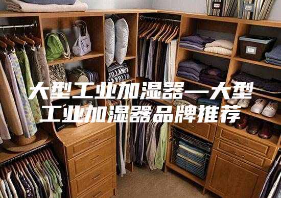 大型工业加湿器—大型工业加湿器品牌推荐