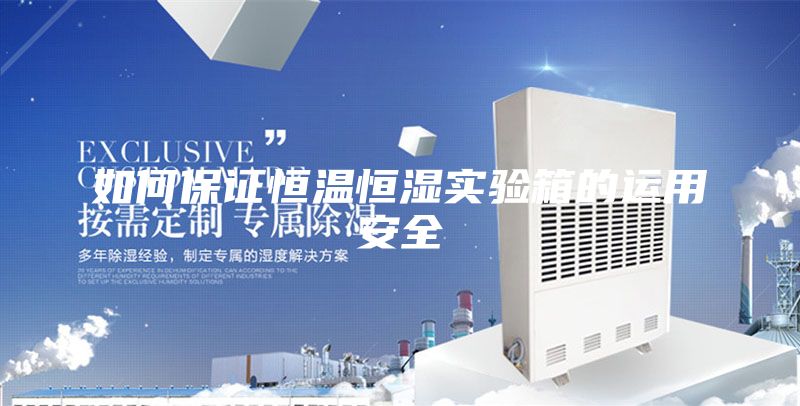 如何保证恒温恒湿实验箱的运用安全