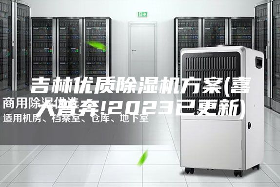 吉林优质除湿机方案(喜大普奔!2023已更新)