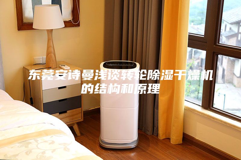东莞安诗曼浅谈转轮除湿干燥机的结构和原理