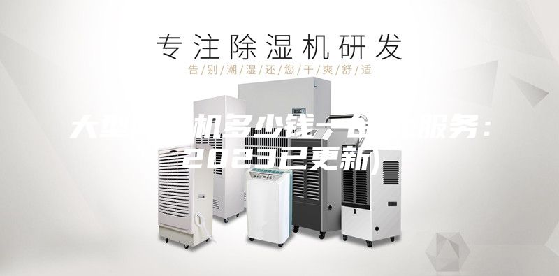 大型除湿机多少钱一台(比服务：2023已更新)
