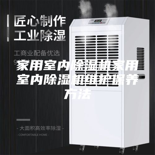 家用室内除湿机家用室内除湿机维护保养方法