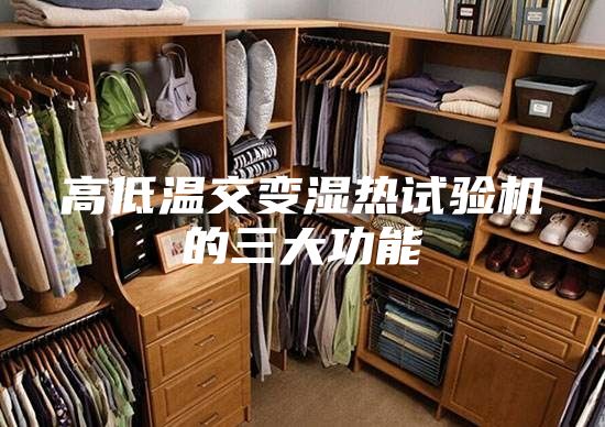 高低温交变湿热试验机的三大功能