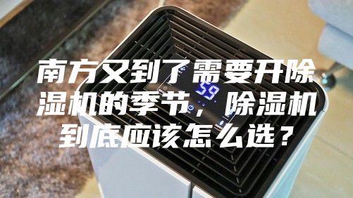 南方又到了需要开除湿机的季节，除湿机到底应该怎么选？