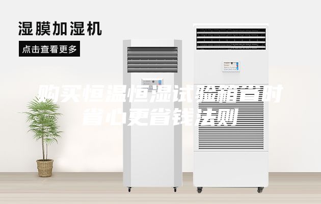 购买恒温恒湿试验箱省时省心更省钱法则