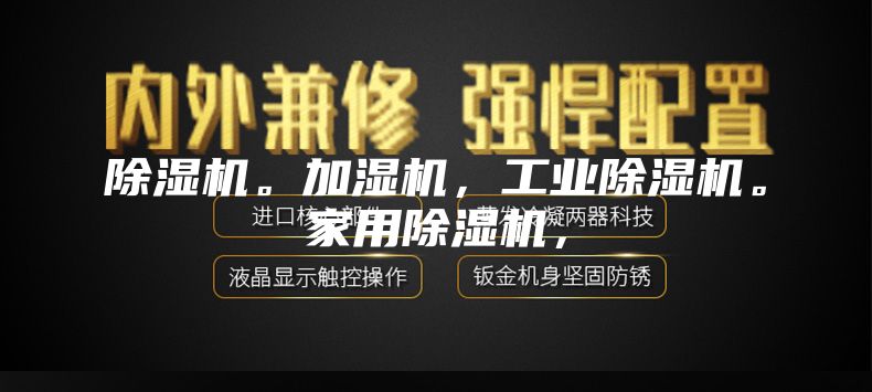 除湿机。加湿机，工业除湿机。家用除湿机，