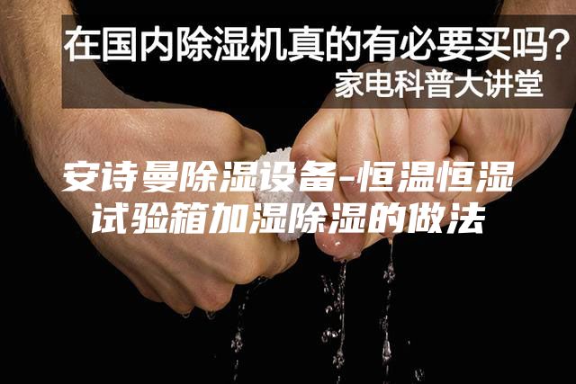 安诗曼除湿设备-恒温恒湿试验箱加湿除湿的做法
