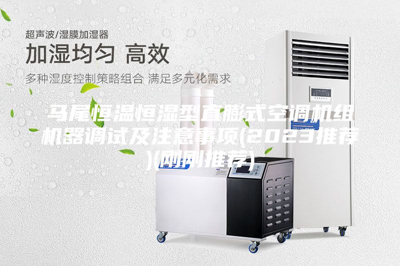 马尾恒温恒湿型直膨式空调机组机器调试及注意事项(2023推荐)(刚刚推荐)