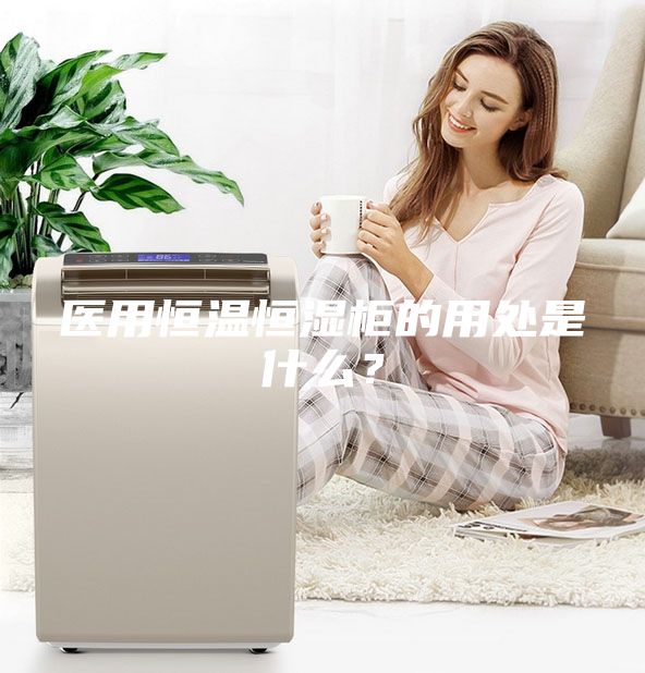 医用恒温恒湿柜的用处是什么？