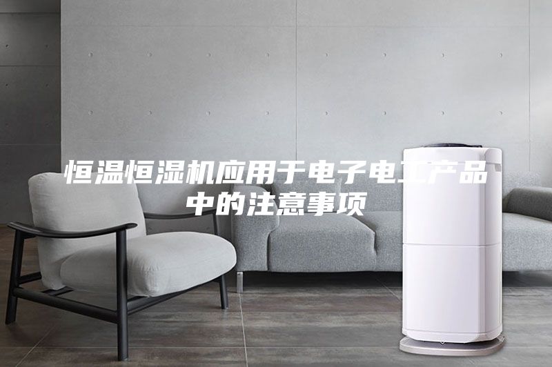恒温恒湿机应用于电子电工产品中的注意事项