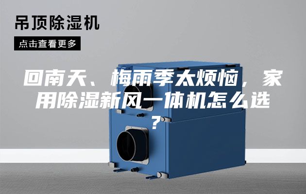 回南天、梅雨季太烦恼，家用除湿新风一体机怎么选？