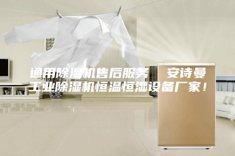 通用除湿机售后服务  安诗曼工业除湿机恒温恒湿设备厂家！