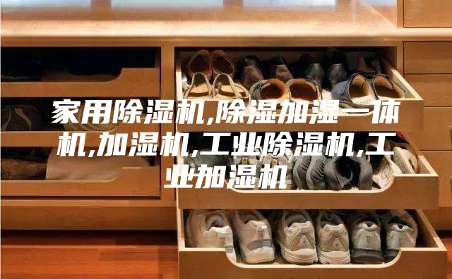家用除湿机,除湿加湿一体机,加湿机,工业除湿机,工业加湿机