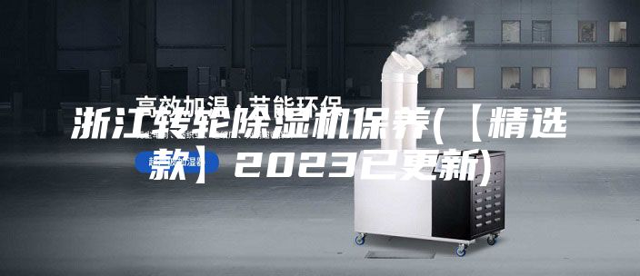 浙江转轮除湿机保养(【精选款】2023已更新)