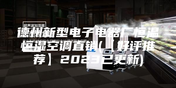 德州新型电子电器厂恒温恒湿空调直销(【好评推荐】2023已更新)