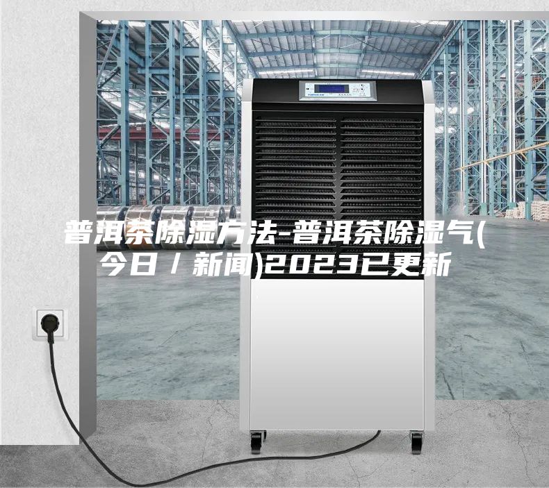 普洱茶除湿方法-普洱茶除湿气(今日／新闻)2023已更新