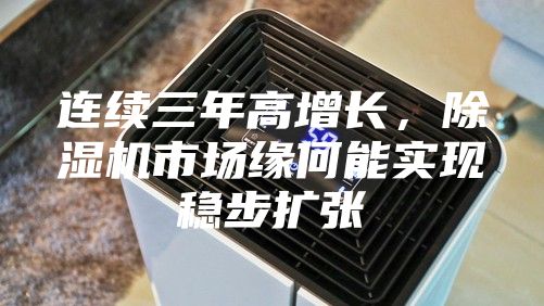 连续三年高增长，除湿机市场缘何能实现稳步扩张