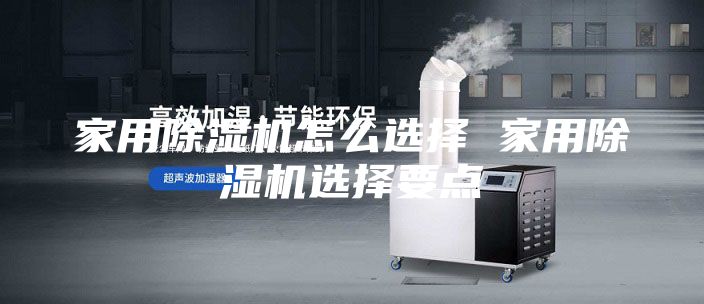 家用除湿机怎么选择 家用除湿机选择要点
