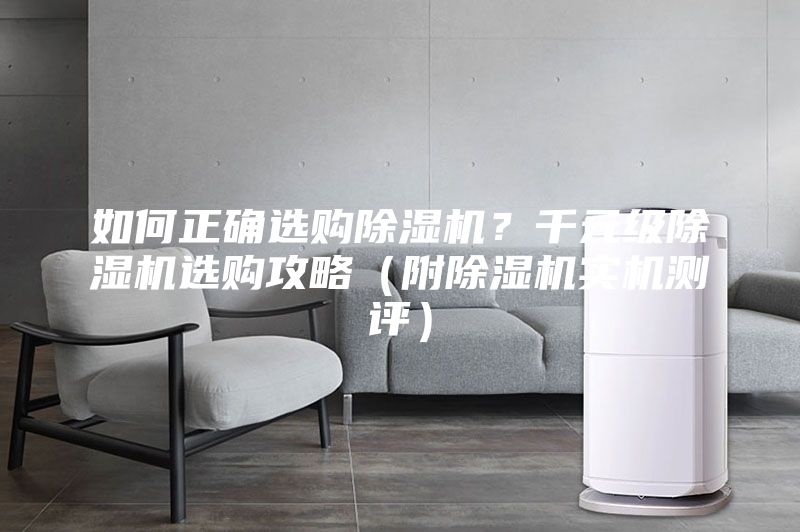 如何正确选购除湿机？千元级除湿机选购攻略（附除湿机实机测评）