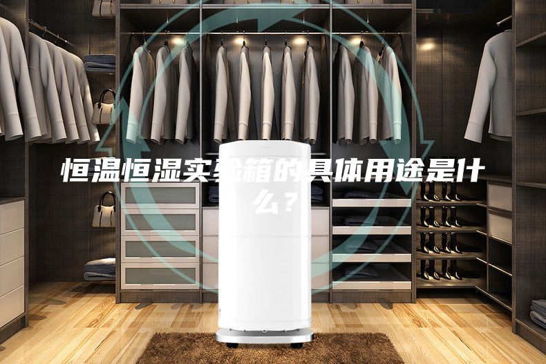 恒温恒湿实验箱的具体用途是什么？