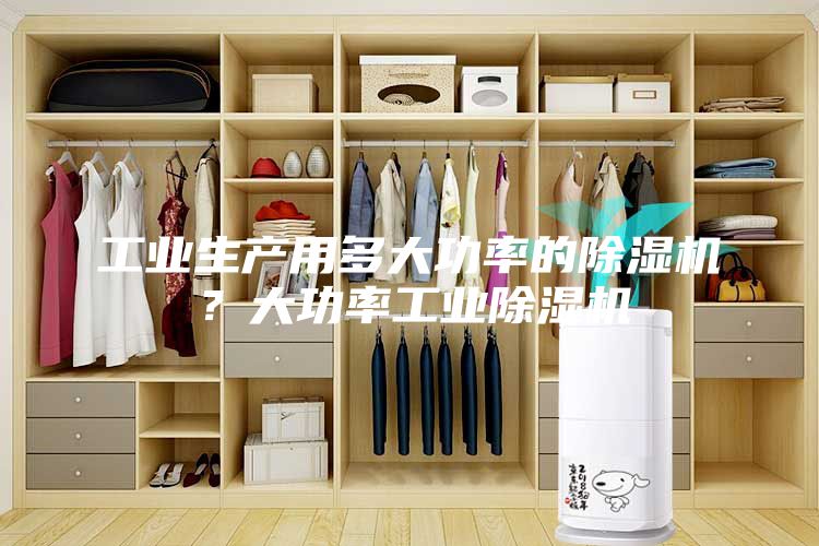 工业生产用多大功率的除湿机？大功率工业除湿机