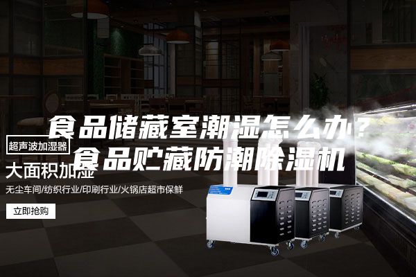 食品储藏室潮湿怎么办？食品贮藏防潮除湿机