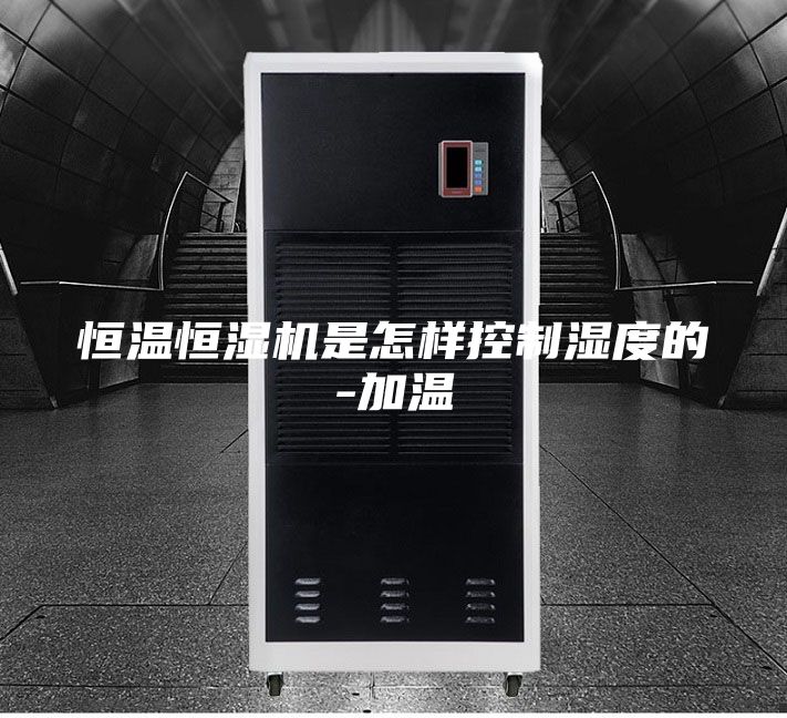 恒温恒湿机是怎样控制湿度的-加温