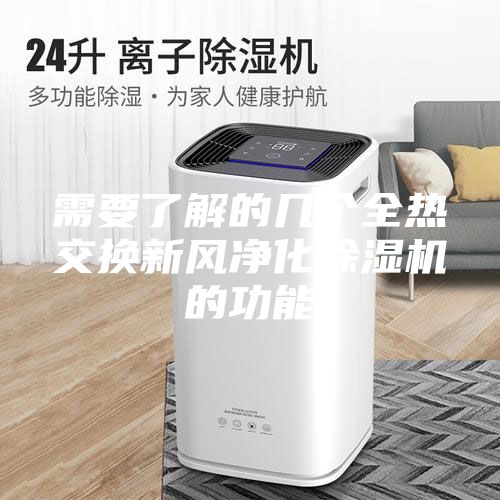 需要了解的几个全热交换新风净化除湿机的功能