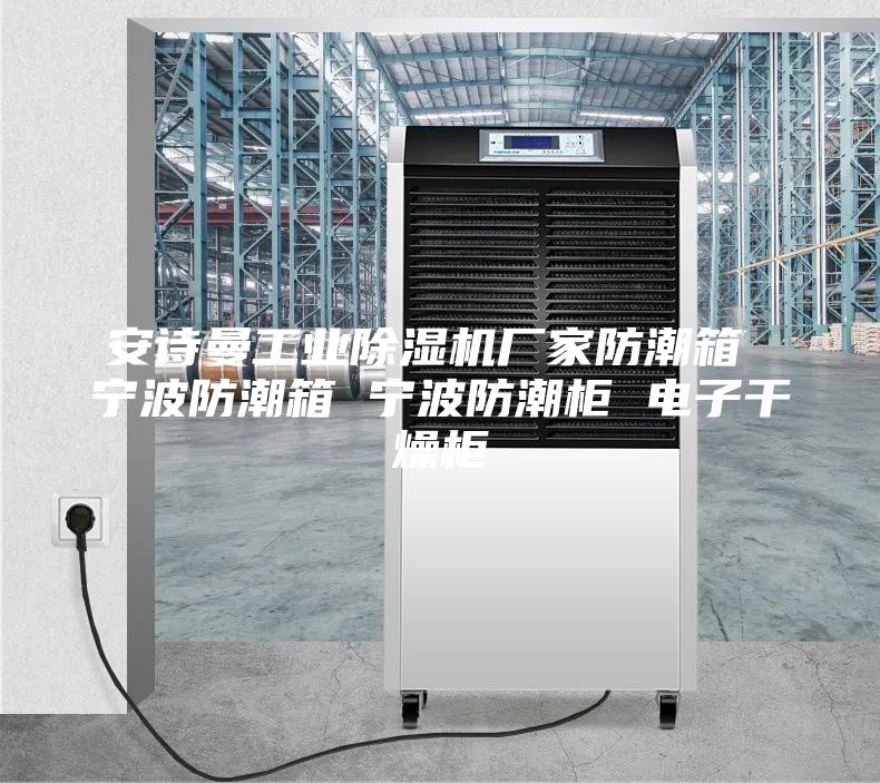 安诗曼工业除湿机厂家防潮箱 宁波防潮箱 宁波防潮柜 电子干燥柜