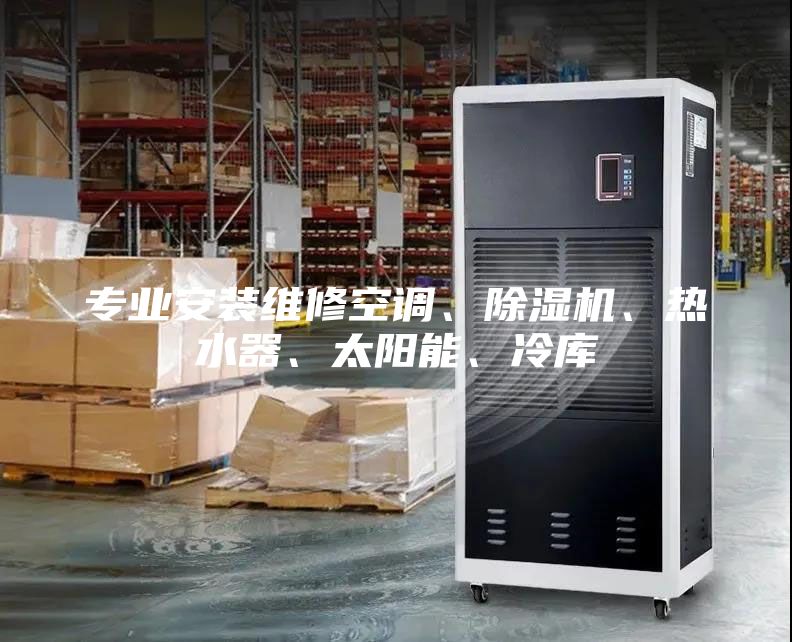 专业安装维修空调、除湿机、热水器、太阳能、冷库