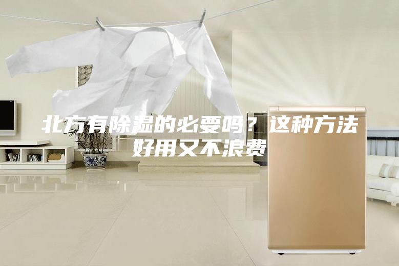 北方有除湿的必要吗？这种方法好用又不浪费