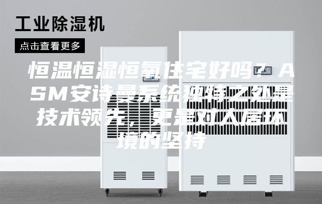 恒温恒湿恒氧住宅好吗?ASM安诗曼系统独特之处是技术领先,更是对人居环境的坚持