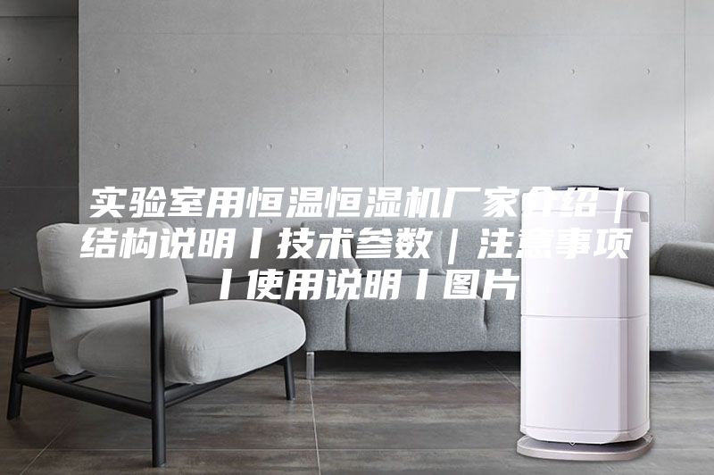 实验室用恒温恒湿机厂家介绍｜结构说明丨技术参数｜注意事项丨使用说明丨图片
