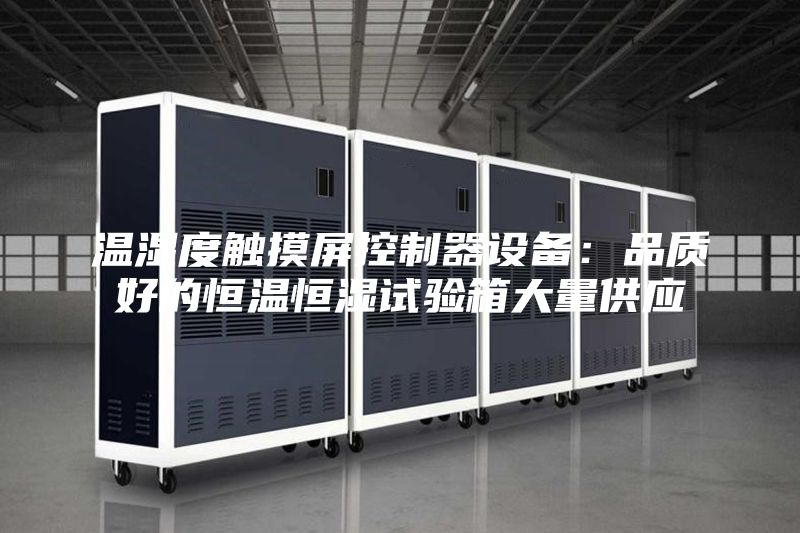 温湿度触摸屏控制器设备：品质好的恒温恒湿试验箱大量供应