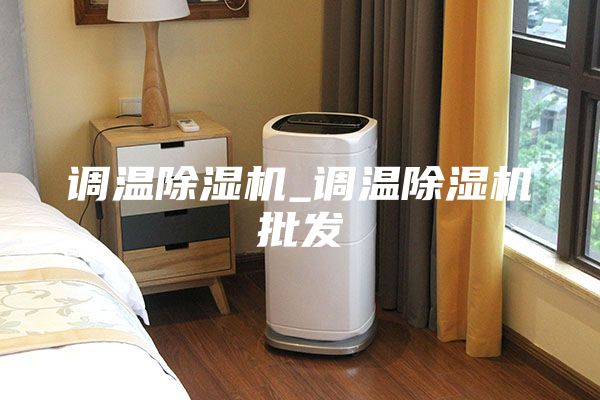 调温除湿机_调温除湿机批发