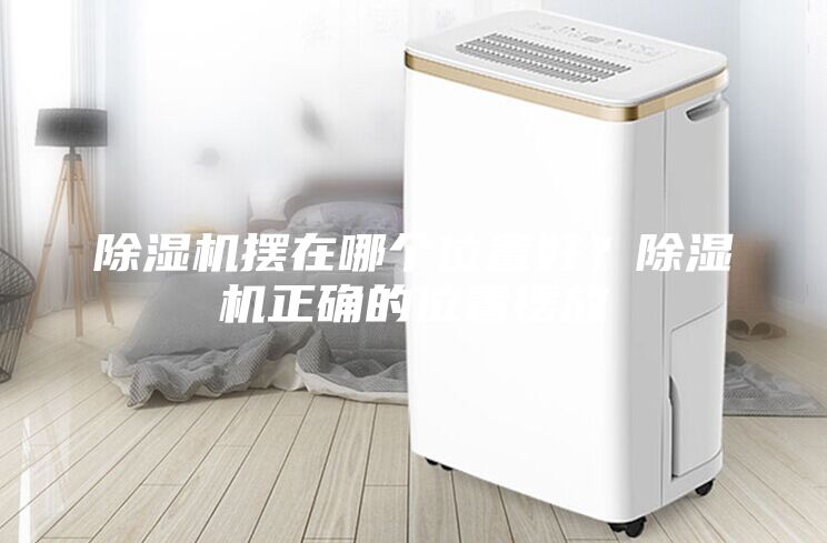 除湿机摆在哪个位置好？除湿机正确的位置摆放