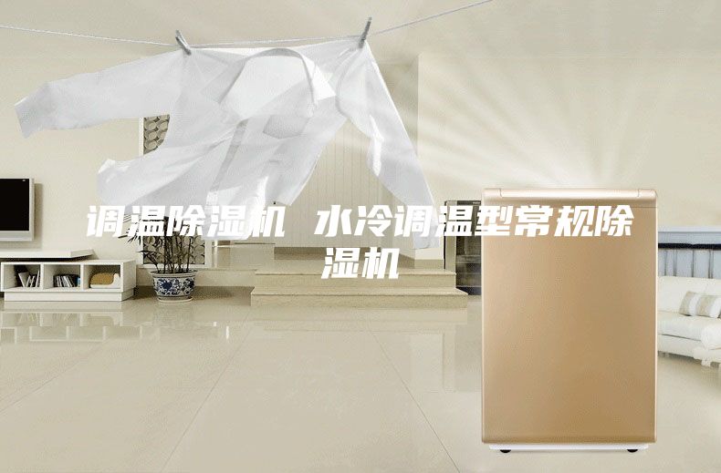 调温除湿机 水冷调温型常规除湿机