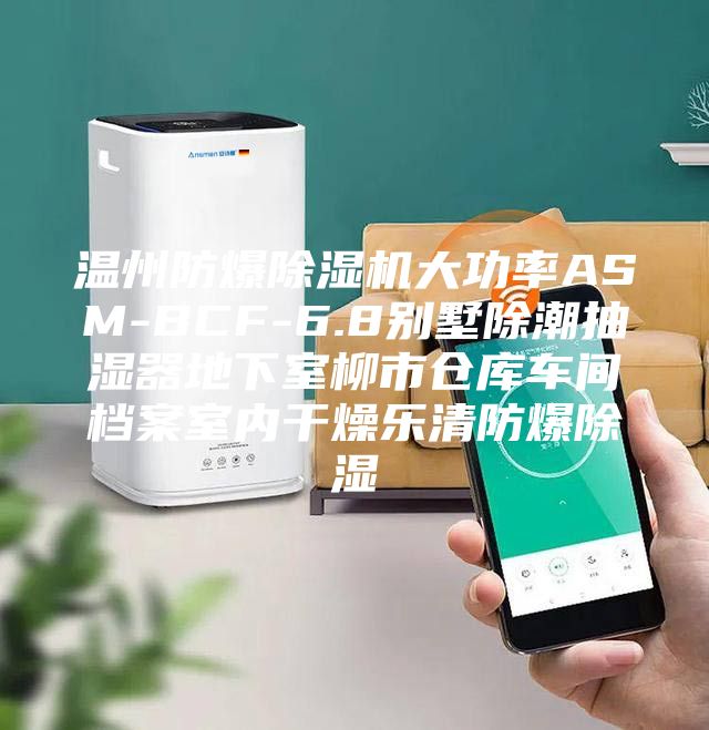 温州防爆除湿机大功率ASM-BCF-6.8别墅除潮抽湿器地下室柳市仓库车间档案室内干燥乐清防爆除湿