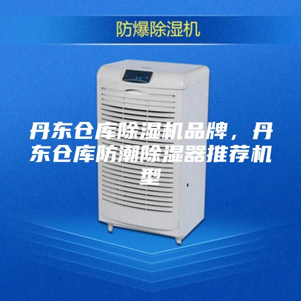 丹东仓库除湿机品牌，丹东仓库防潮除湿器推荐机型