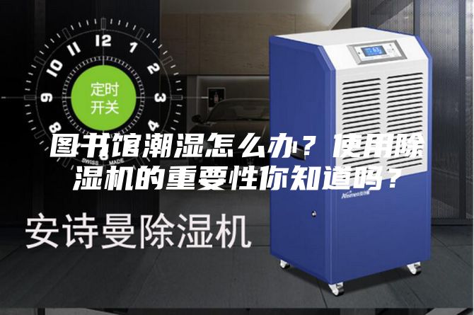 图书馆潮湿怎么办？使用除湿机的重要性你知道吗？