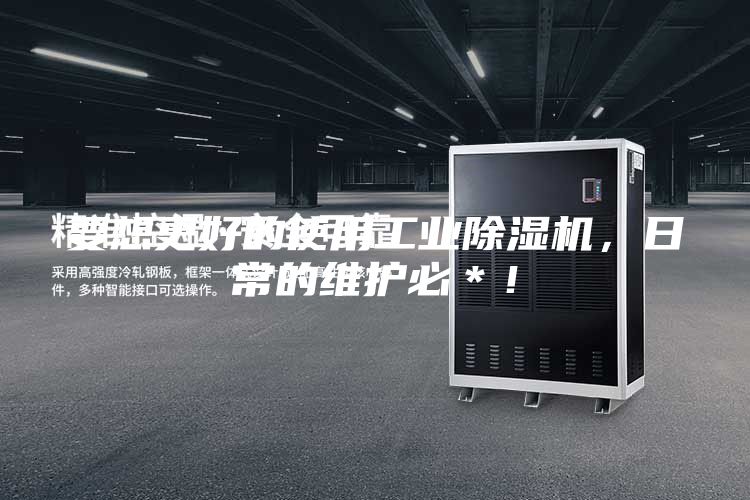 要想更好的使用工业除湿机，日常的维护必＊！