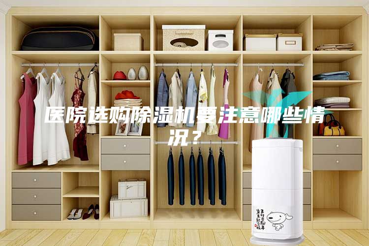 医院选购除湿机要注意哪些情况？