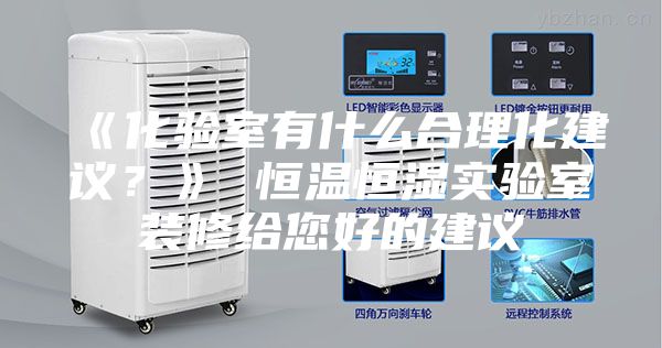 《化验室有什么合理化建议？》 恒温恒湿实验室装修给您好的建议