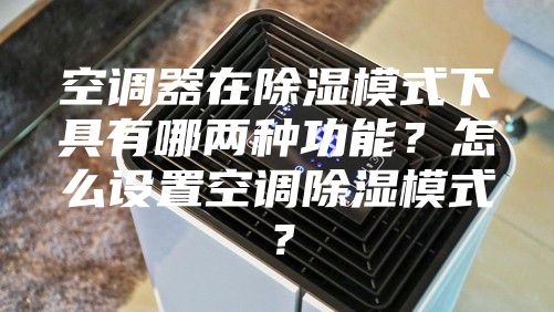 空调器在除湿模式下具有哪两种功能？怎么设置空调除湿模式？