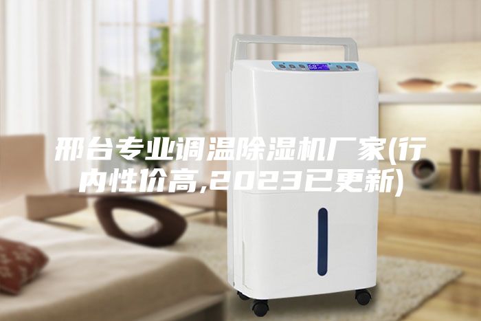 邢台专业调温除湿机厂家(行内性价高,2023已更新)
