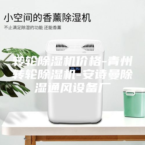 转轮除湿机价格-青州转轮除湿机-安诗曼除湿通风设备厂