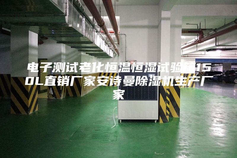 电子测试老化恒温恒湿试验箱150L直销厂家安诗曼除湿机生产厂家