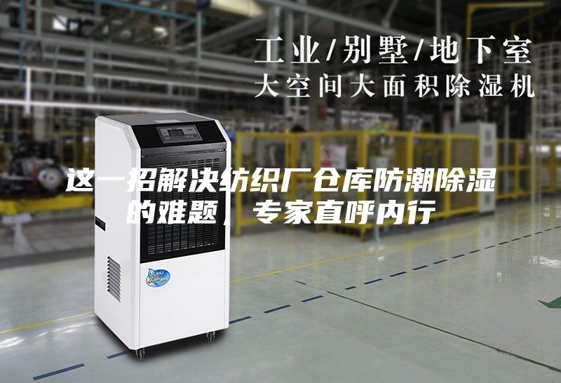 这一招解决纺织厂仓库防潮除湿的难题，专家直呼内行